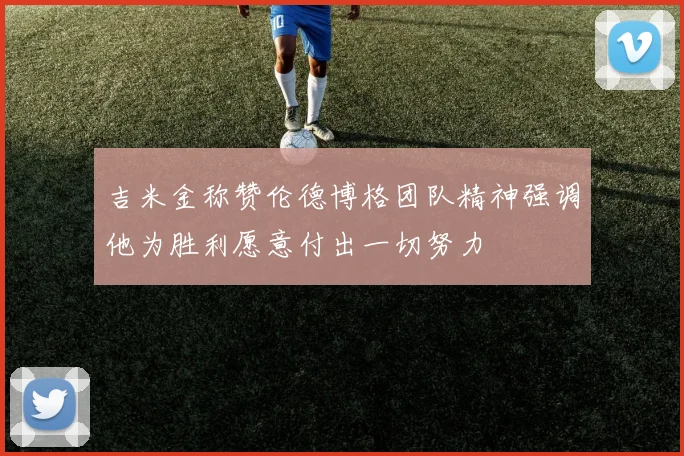吉米金称赞伦德博格团队精神强调他为胜利愿意付出一切努力