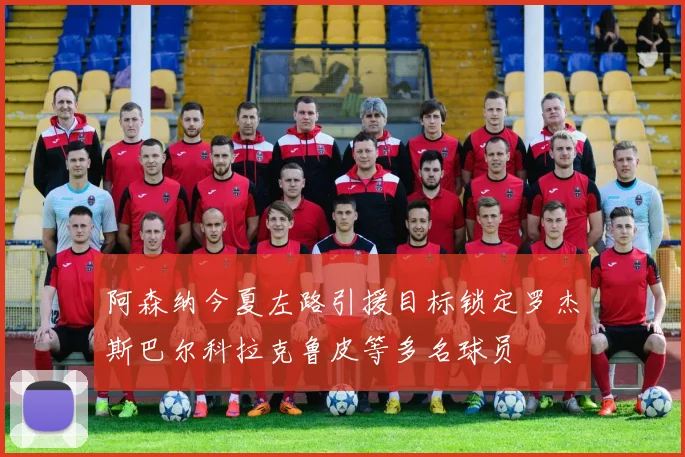 阿森纳今夏左路引援目标锁定罗杰斯巴尔科拉克鲁皮等多名球员