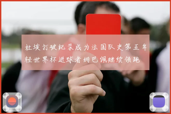 杜埃打破纪录成为法国队史第五年轻世界杯进球者姆巴佩继续领跑