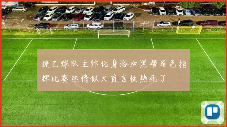 捷乙球队主帅化身浴血黑帮角色指挥比赛热情似火直言快热死了
