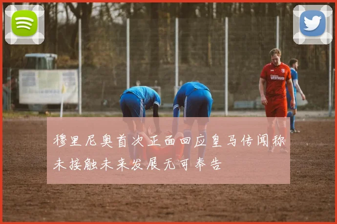 穆里尼奥首次正面回应皇马传闻称未接触未来发展无可奉告