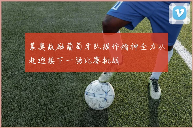 莱奥鼓励葡萄牙队振作精神全力以赴迎接下一场比赛挑战