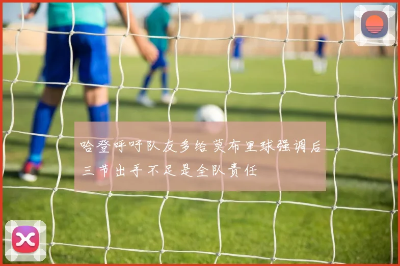 哈登呼吁队友多给莫布里球强调后三节出手不足是全队责任
