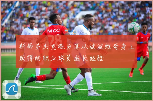 斯蒂芬杰克逊分享从波波维奇身上获得的职业球员成长经验